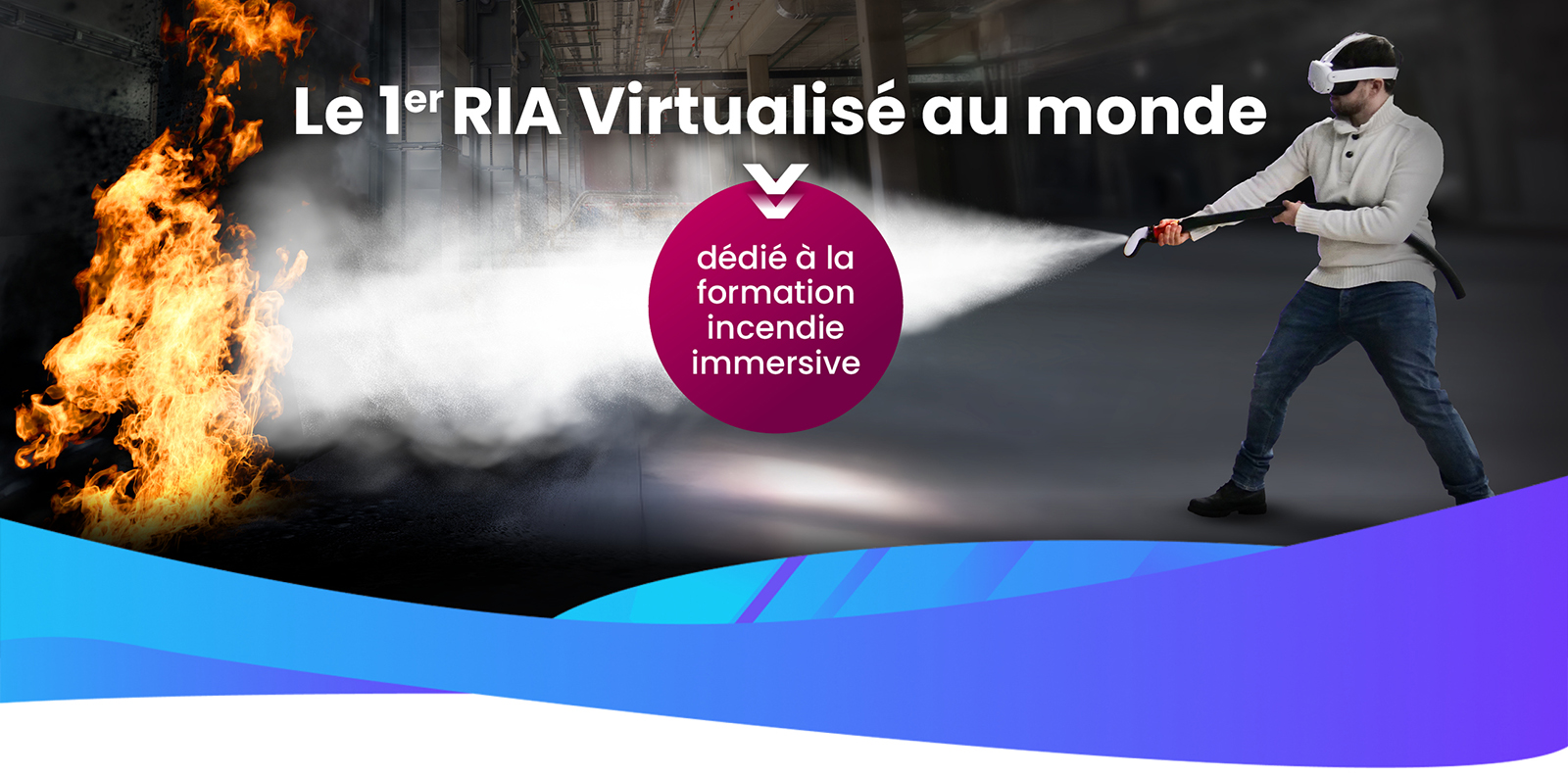 Le 1ER RIA Virtualisé au mon de dédié à la formation incendie immersive